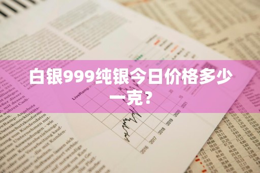 白银999纯银今日价格多少一克？