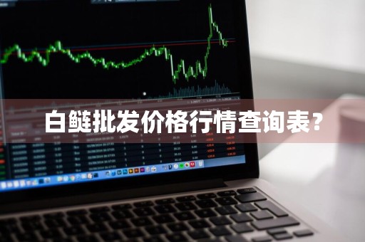 白鲢批发价格行情查询表？
