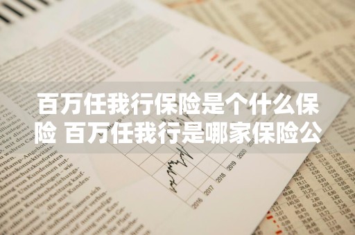 百万任我行保险是个什么保险 百万任我行是哪家保险公司