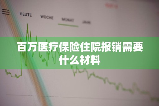 百万医疗保险住院报销需要什么材料