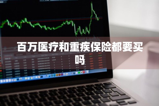 百万医疗和重疾保险都要买吗