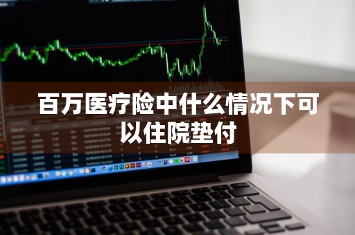 百万医疗险中什么情况下可以住院垫付