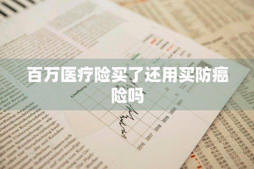 百万医疗险买了还用买防癌险吗