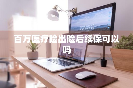 百万医疗险出险后续保可以吗