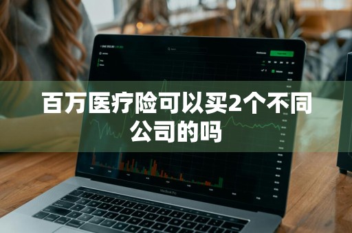 百万医疗险可以买2个不同公司的吗