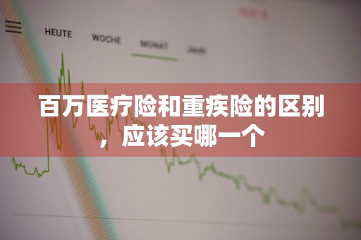 百万医疗险和重疾险的区别，应该买哪一个