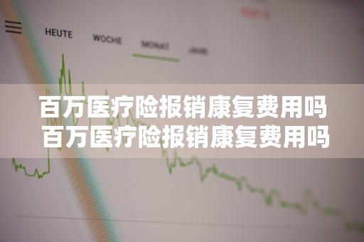 百万医疗险报销康复费用吗 百万医疗险报销康复费用吗多少钱