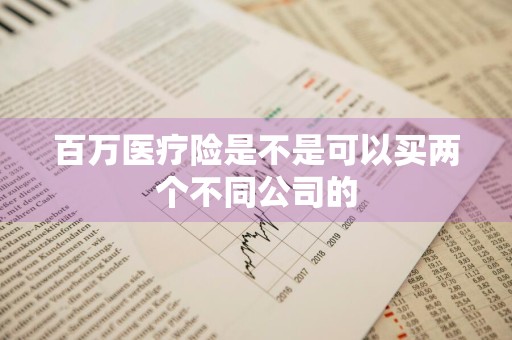 百万医疗险是不是可以买两个不同公司的