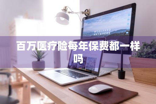 百万医疗险每年保费都一样吗