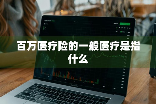 百万医疗险的一般医疗是指什么