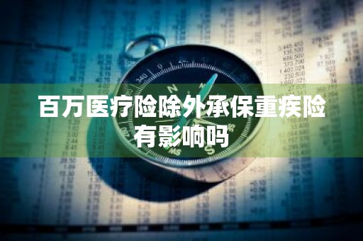 百万医疗险除外承保重疾险有影响吗