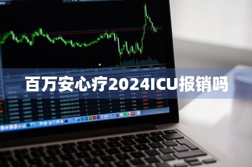 百万安心疗2024ICU报销吗