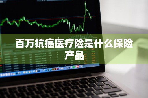 百万抗癌医疗险是什么保险产品
