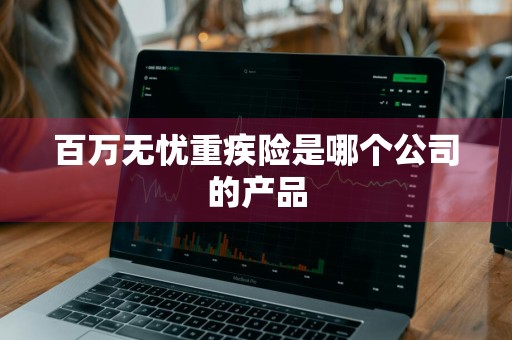 百万无忧重疾险是哪个公司的产品