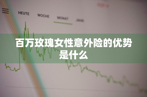百万玫瑰女性意外险的优势是什么