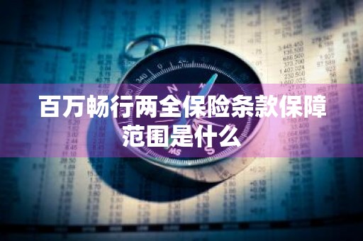 百万畅行两全保险条款保障范围是什么