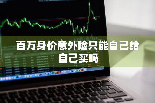 百万身价意外险只能自己给自己买吗