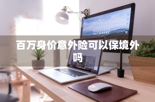 百万身价意外险可以保境外吗