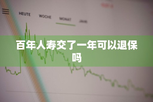 百年人寿交了一年可以退保吗