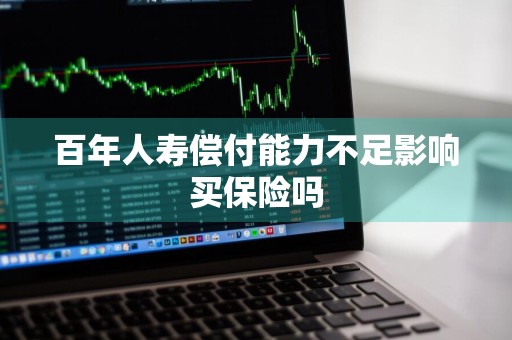 百年人寿偿付能力不足影响买保险吗