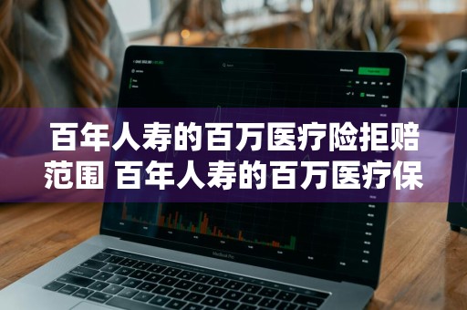 百年人寿的百万医疗险拒赔范围 百年人寿的百万医疗保险