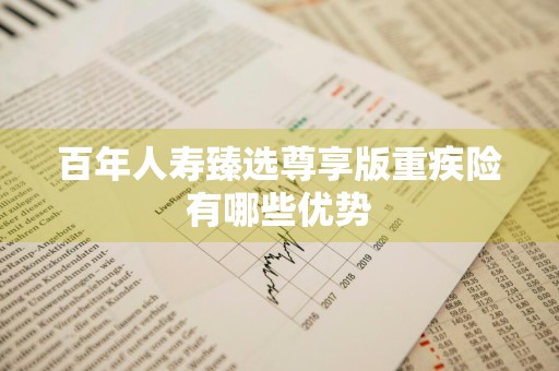 百年人寿臻选尊享版重疾险有哪些优势