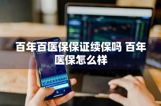 百年百医保保证续保吗 百年医保怎么样