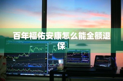 百年福佑安康怎么能全额退保
