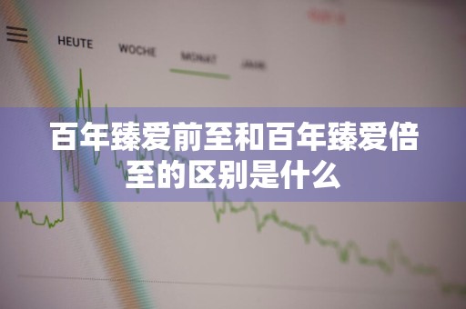 百年臻爱前至和百年臻爱倍至的区别是什么