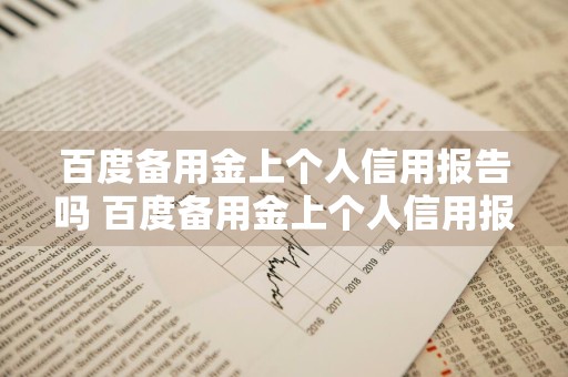 百度备用金上个人信用报告吗 百度备用金上个人信用报告吗安全吗