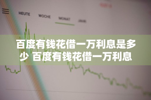 百度有钱花借一万利息是多少 百度有钱花借一万利息是多少钱