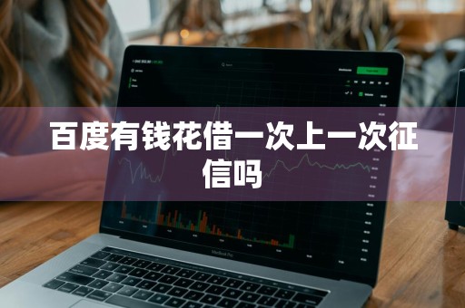 百度有钱花借一次上一次征信吗