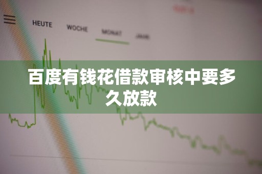 百度有钱花借款审核中要多久放款