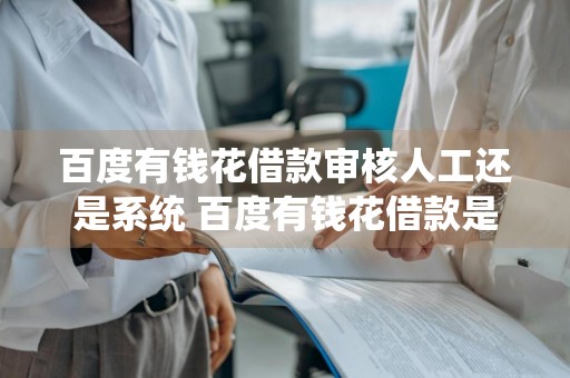 百度有钱花借款审核人工还是系统 百度有钱花借款是人工审核吗