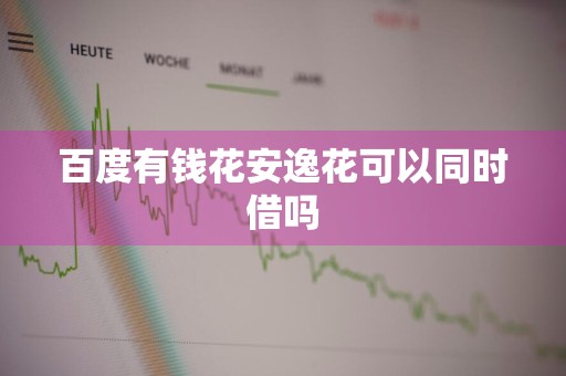 百度有钱花安逸花可以同时借吗