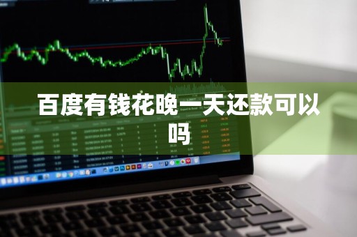 百度有钱花晚一天还款可以吗