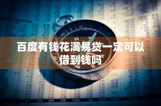 百度有钱花满易贷一定可以借到钱吗