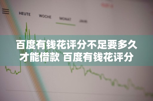 百度有钱花评分不足要多久才能借款 百度有钱花评分不足要多久才能借款呢