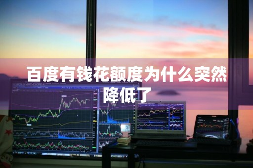 百度有钱花额度为什么突然降低了