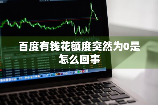 百度有钱花额度突然为0是怎么回事