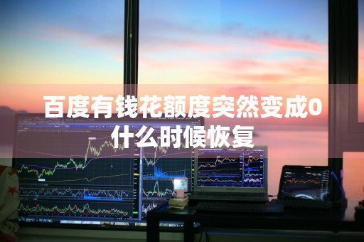 百度有钱花额度突然变成0什么时候恢复