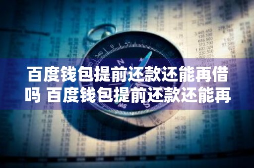 百度钱包提前还款还能再借吗 百度钱包提前还款还能再借吗安全吗
