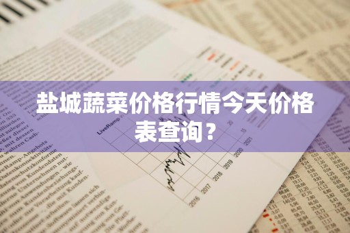 盐城蔬菜价格行情今天价格表查询?