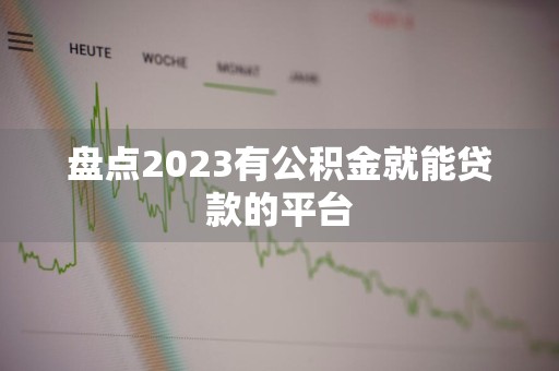 盘点2023有公积金就能贷款的平台