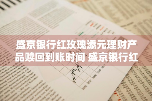 盛京银行红玫瑰添元理财产品赎回到账时间 盛京银行红玫瑰添元理财1号