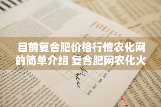 目前复合肥价格行情农化网的简单介绍 复合肥网农化火爆