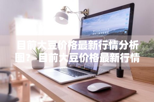 目前大豆价格最新行情分析图？ 目前大豆价格最新行情分析图表