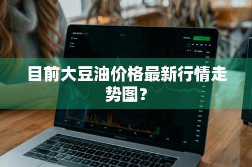 目前大豆油价格最新行情走势图？
