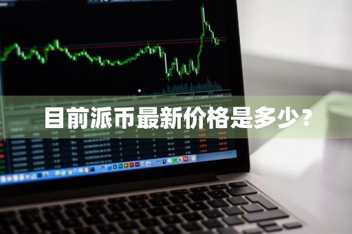 目前派币最新价格是多少？