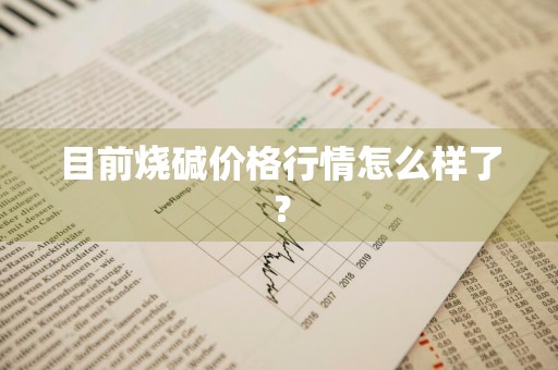 目前烧碱价格行情怎么样了？